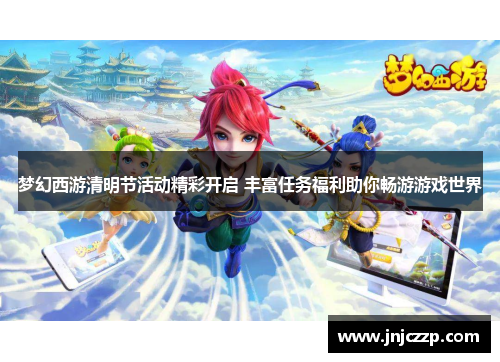 梦幻西游清明节活动精彩开启 丰富任务福利助你畅游游戏世界