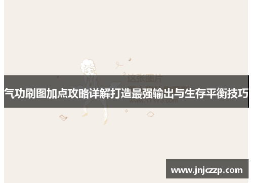 气功刷图加点攻略详解打造最强输出与生存平衡技巧